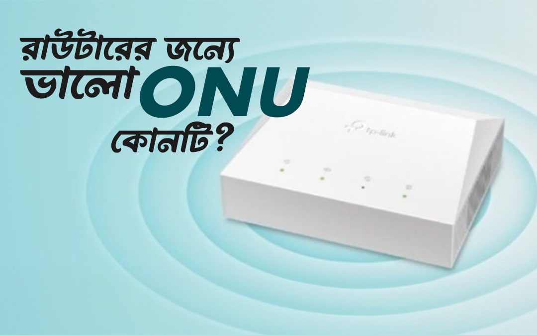 আমার রাউটারের জন্য কোন ONU টি ভাল? Best ONU for router